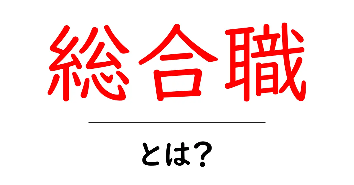 「総合職」とは?多様なキャリアを支える重要な職種について解説!共起語・同意語も併せて解説!