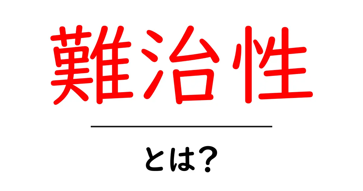 難治性とは?その意味と理解を深めよう共起語・同意語も併せて解説!