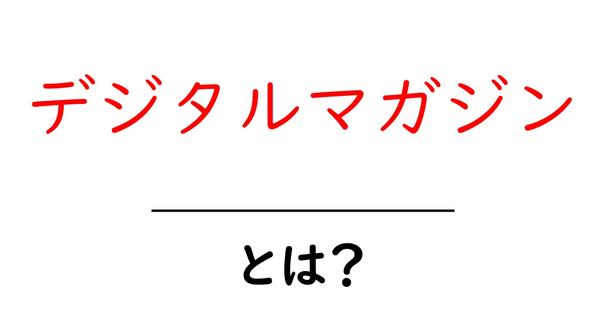 デジタルマガジンとは？知っておきたい基礎知識と魅力共起語・同意語も併せて解説！