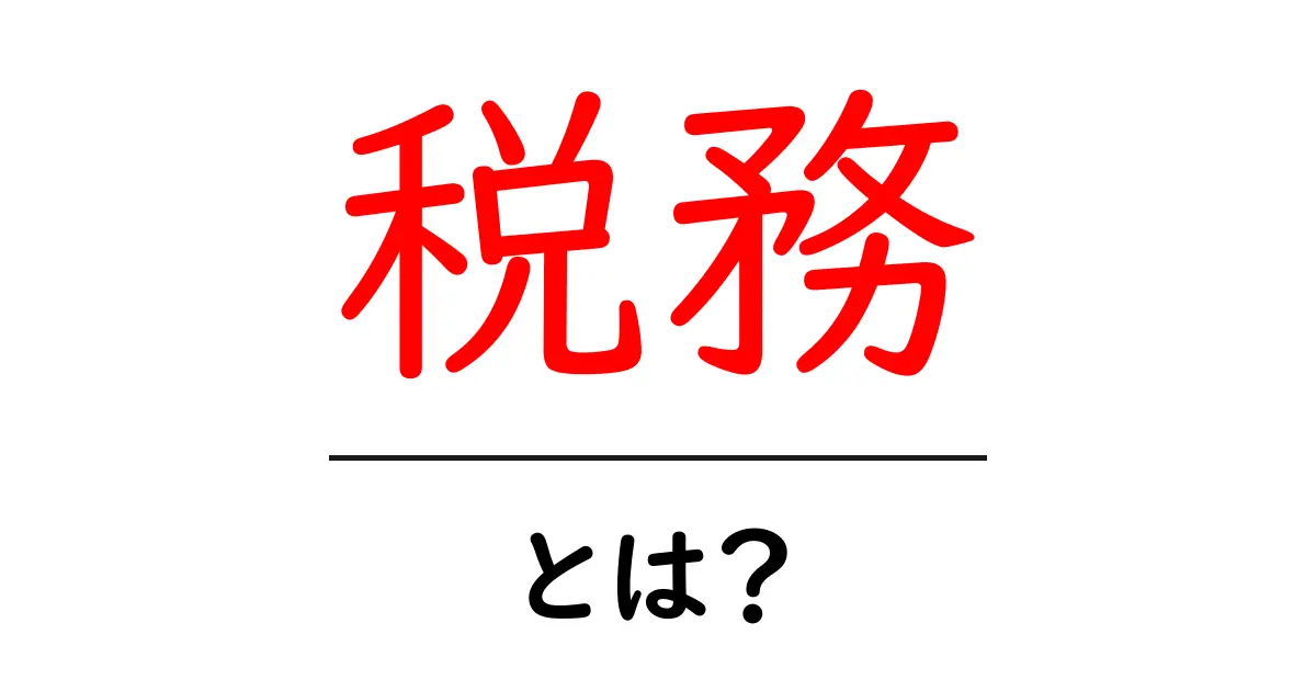 税務とは?その基本をわかりやすく解説します!共起語・同意語も併せて解説!