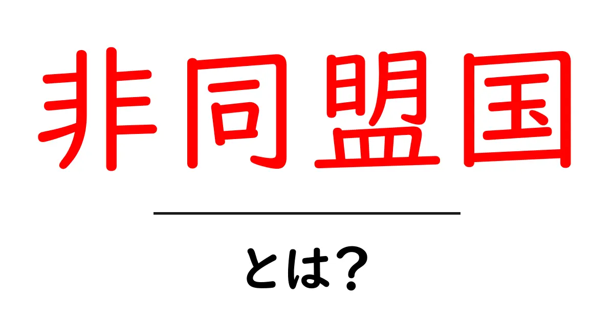 非同盟国とは?その意味と歴史をわかりやすく解説!共起語・同意語も併せて解説!