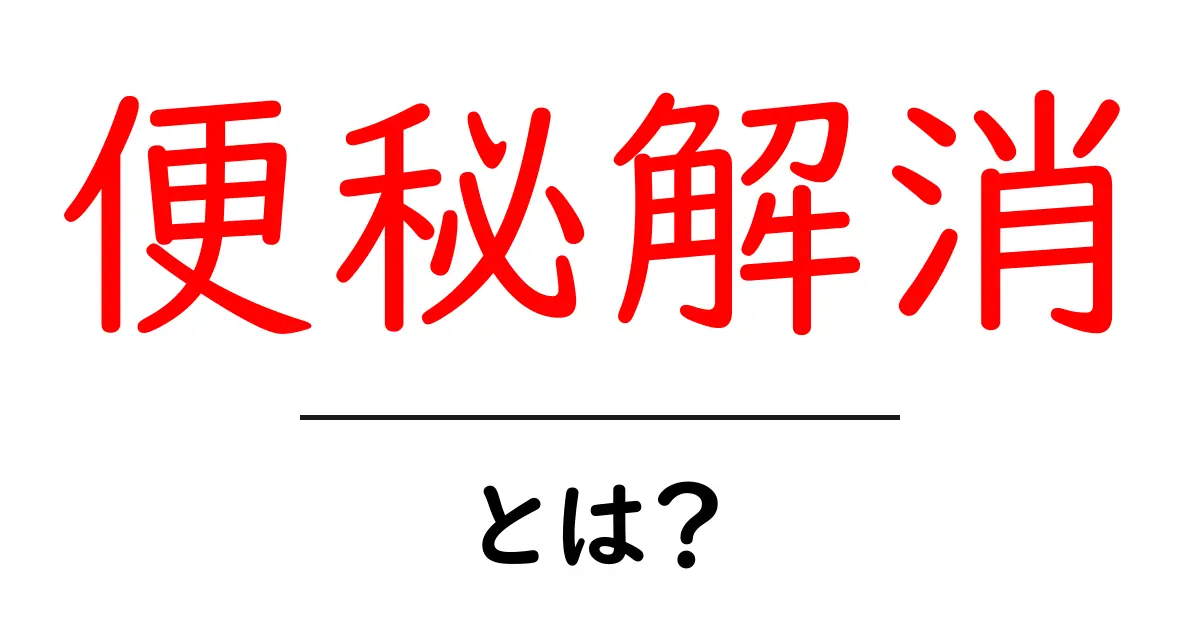 便秘解消の方法が知りたい!お腹スッキリになるための基本ガイド共起語・同意語も併せて解説!