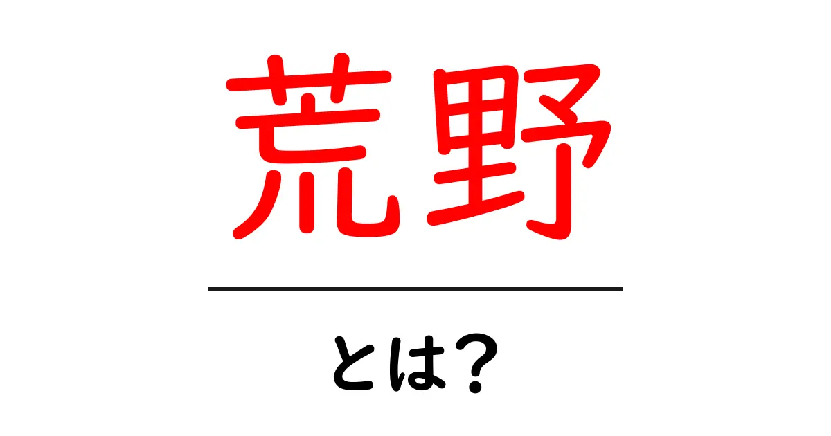 荒野とは?自然の美しさと厳しさを知ろう共起語・同意語も併せて解説!