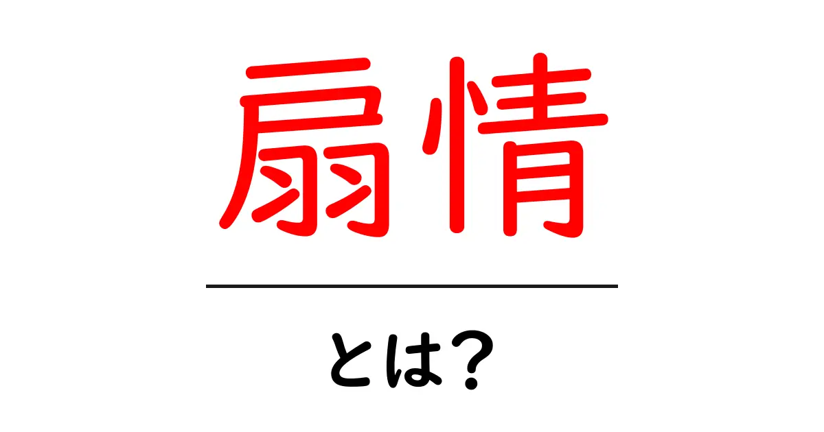 「扇情」とは?その意味や使い方をわかりやすく解説します!共起語・同意語も併せて解説!