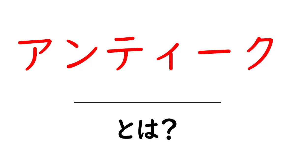 アンティークとは?その魅力と見つけ方を徹底解説!共起語・同意語も併せて解説!