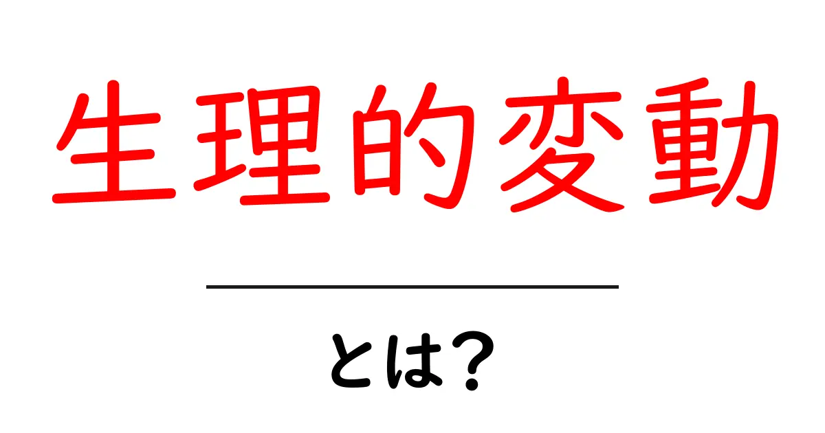 生理的変動とは?私たちの身体に隠れた不思議な変化共起語・同意語も併せて解説!