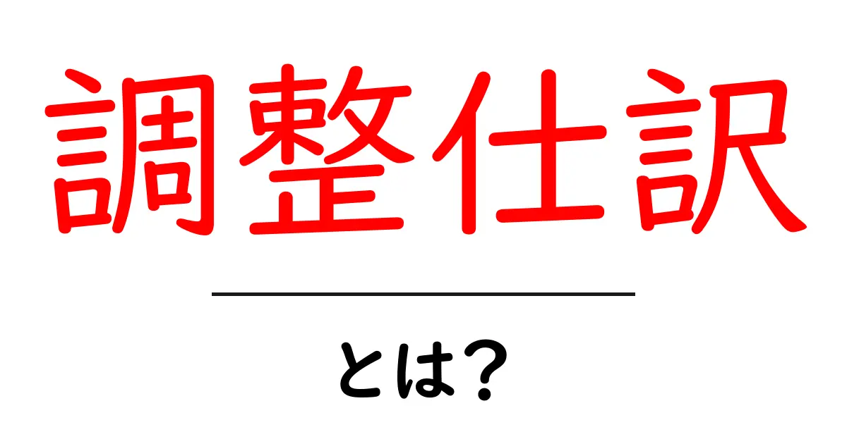 調整仕訳とは?会計の基本をわかりやすく解説!共起語・同意語も併せて解説!