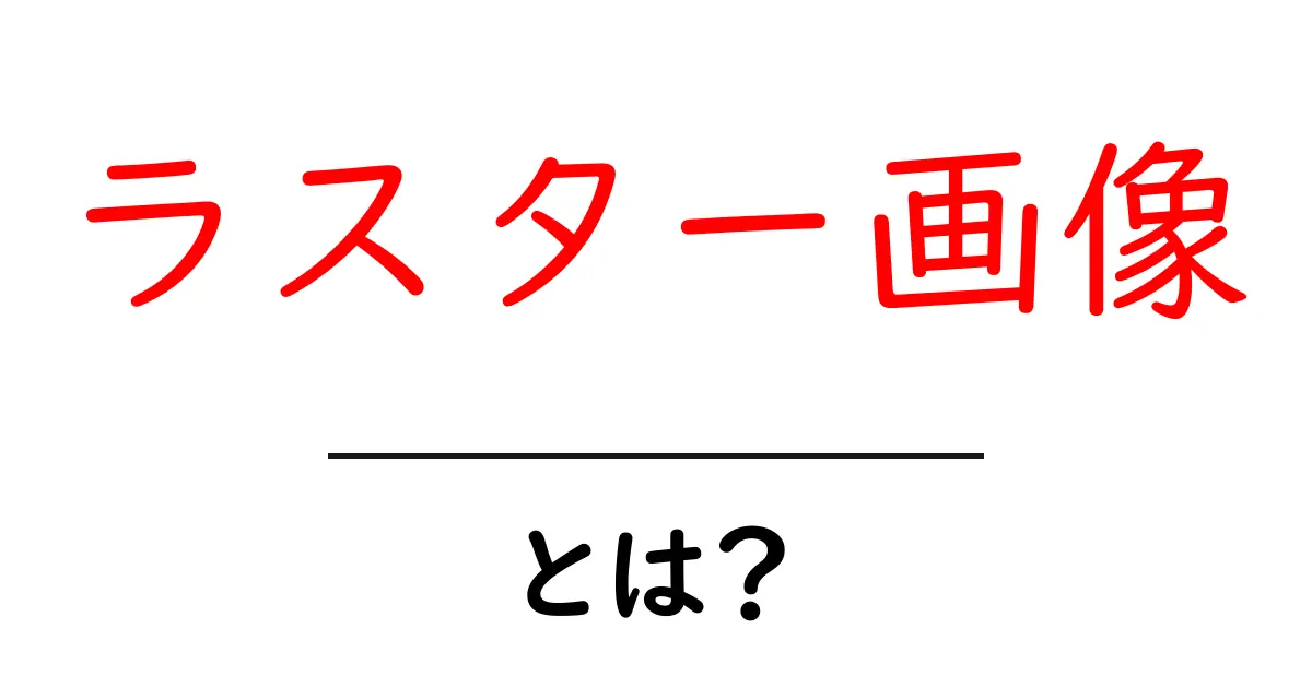 ラスター画像とは?デジタル画像の基本をわかりやすく解説!共起語・同意語も併せて解説!