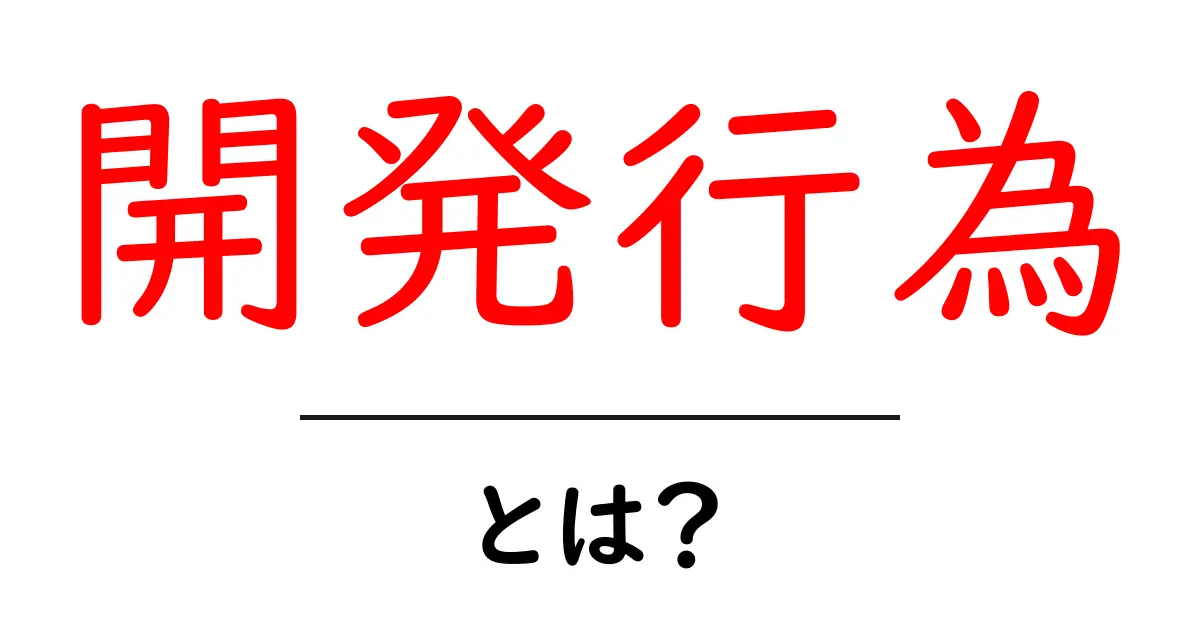 「開発行為」とは?その意味と重要性を分かりやすく解説!共起語・同意語も併せて解説!