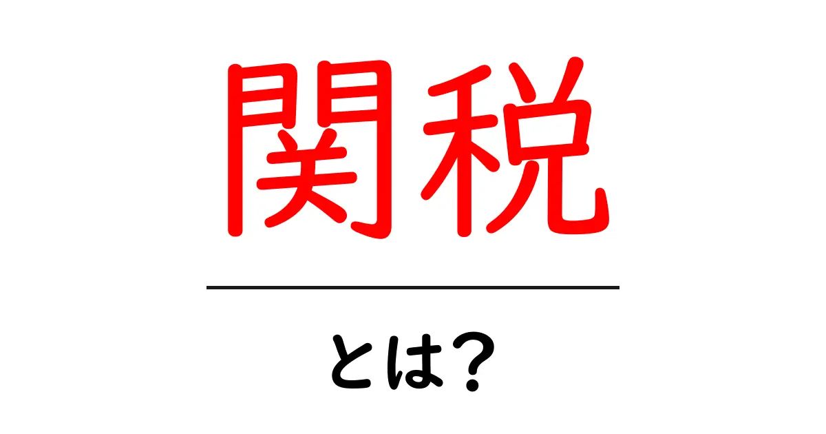 「関税」とは?初心者でもわかる基本とその重要性共起語・同意語も併せて解説!