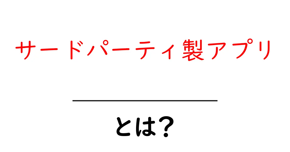サードパーティ製アプリとは？知っておきたい基本と活用法を徹底解説！共起語・同意語も併せて解説！