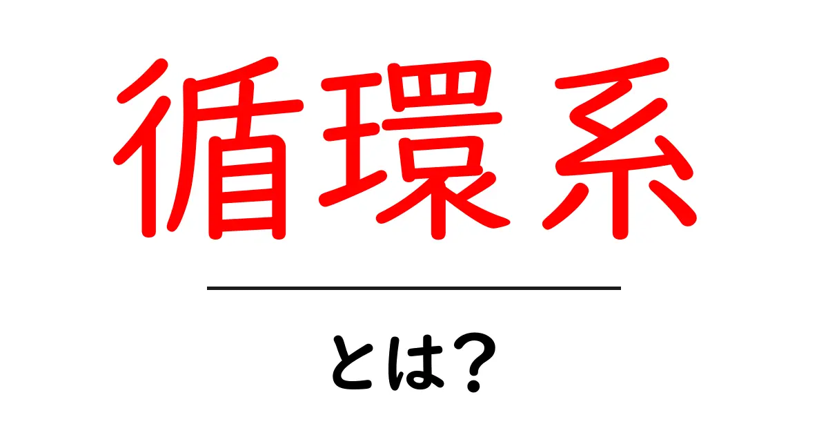 循環系とは?私たちの体や環境を守る重要な仕組みを理解しよう!共起語・同意語も併せて解説!