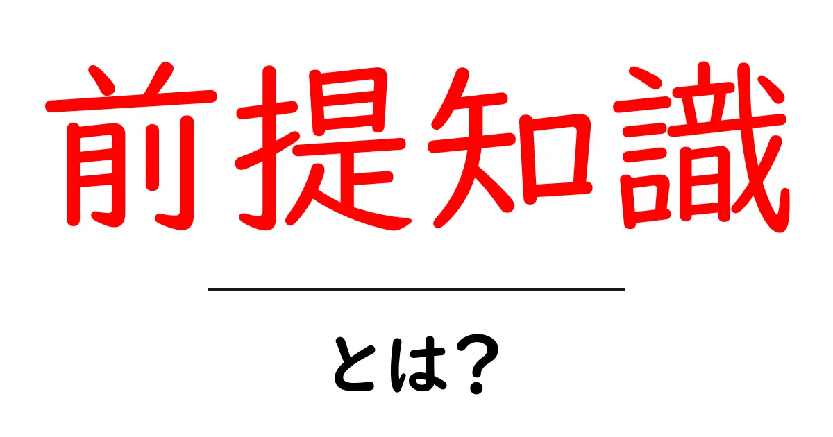 前提知識とは?知っておきたい基本情報とその重要性共起語・同意語も併せて解説!