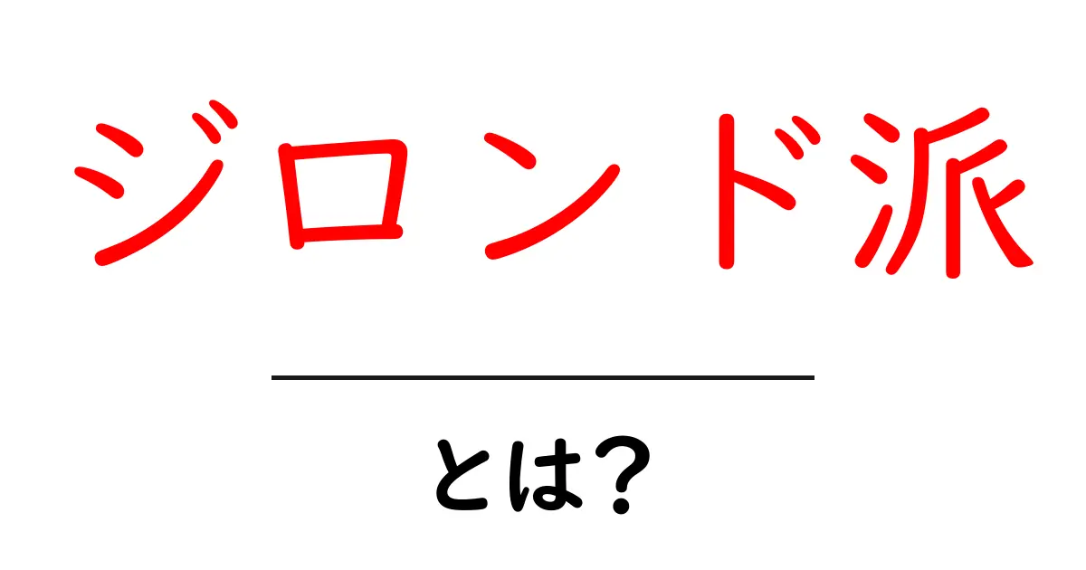 「ジロンド派」とは?フランス革命を支えた思想の流れをわかりやすく解説共起語・同意語も併せて解説!