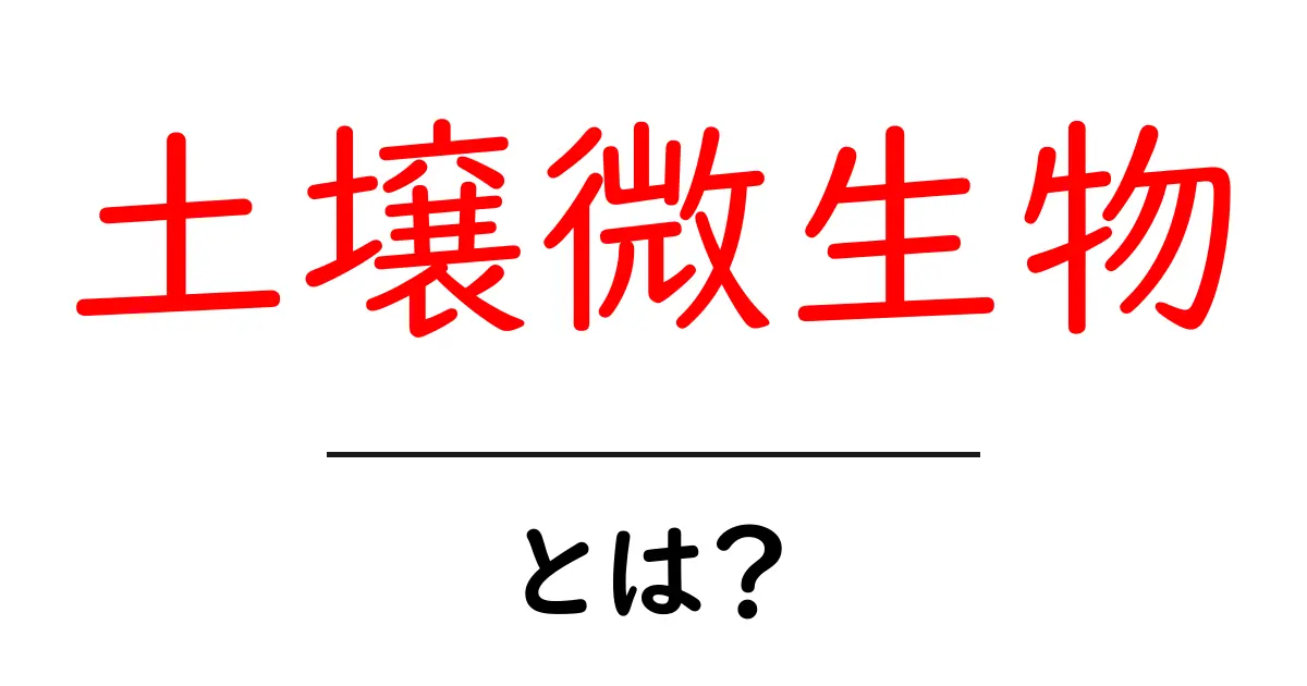 土壌微生物とは?土の中の小さな仲間たちの役割を知ろう!共起語・同意語も併せて解説!