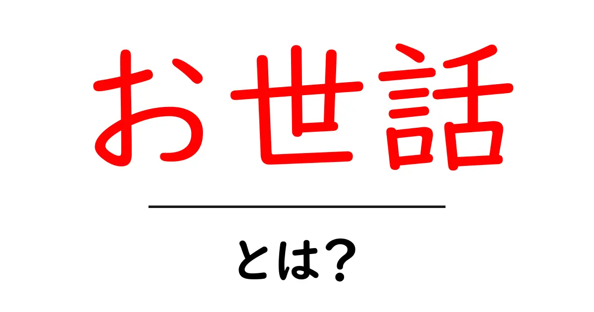 「お世話」とは?その意味や使い方を徹底解説!共起語・同意語も併せて解説!