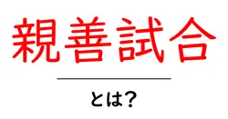親善試合とは？その意味や特徴をわかりやすく解説！共起語・同意語も併せて解説！