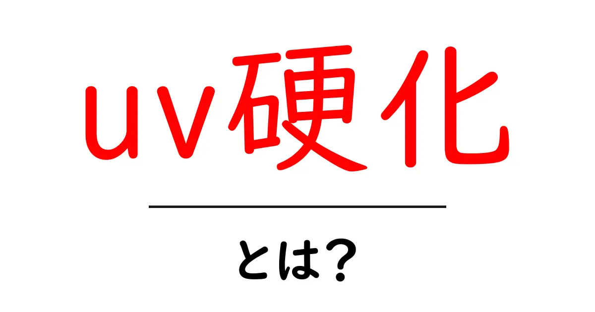 UV硬化とは?知られざるその仕組みと実用例共起語・同意語も併せて解説!