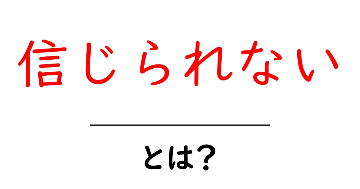 信じられないとは?驚きの事実や体験を知ろう!共起語・同意語も併せて解説!