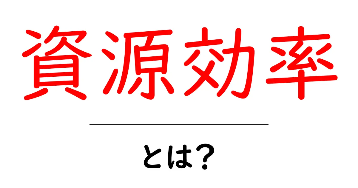 資源効率とは?身近な資源を無駄にしない方法を学ぼう共起語・同意語も併せて解説!
