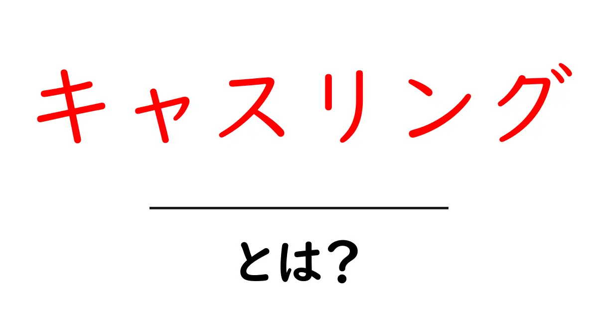 知られざるキャスリングの世界とは?全てを解説!共起語・同意語も併せて解説!
