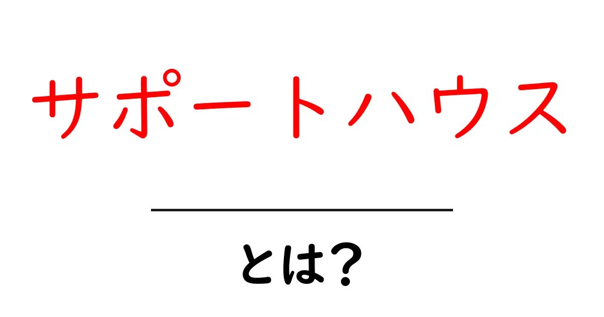 サポートハウスとは?知りたいあれこれを解説!共起語・同意語も併せて解説!