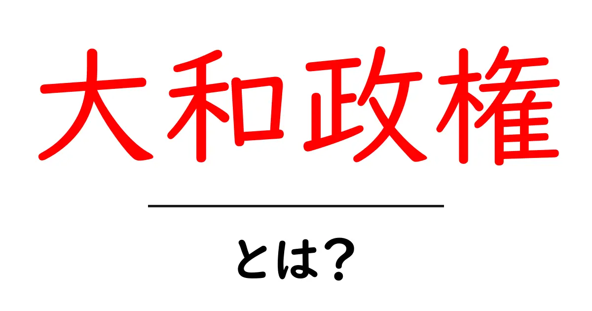 大和政権とは?日本の古代国家の成り立ちとその影響を徹底解説!共起語・同意語も併せて解説!