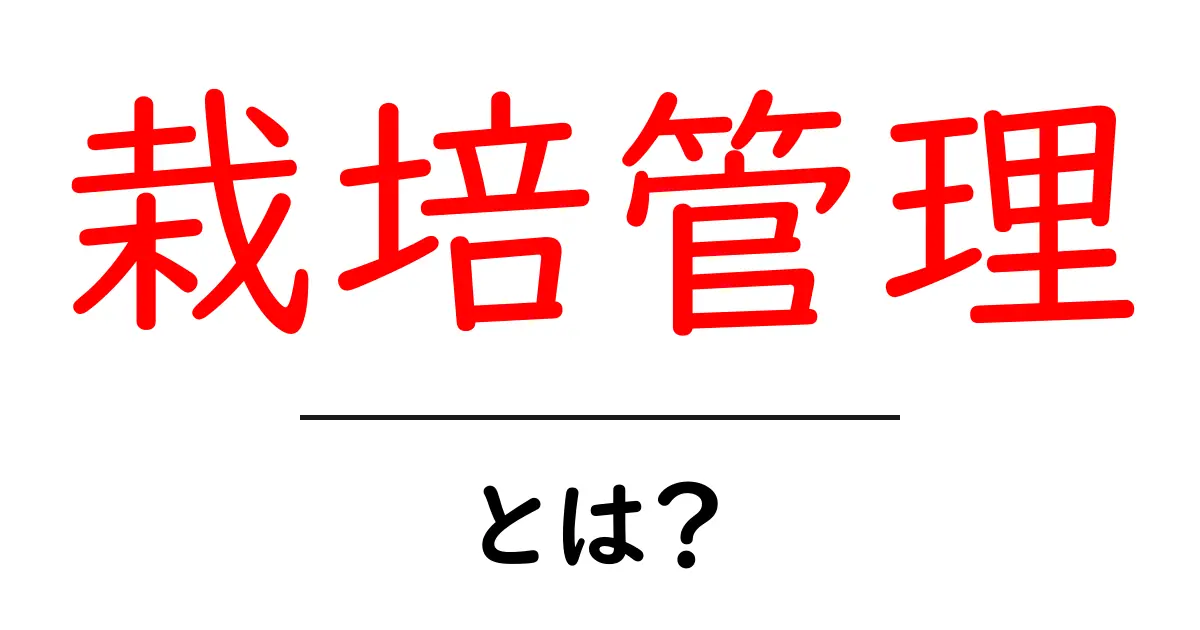 栽培管理とは？初心者でもわかる基本と実践法共起語・同意語も併せて解説！