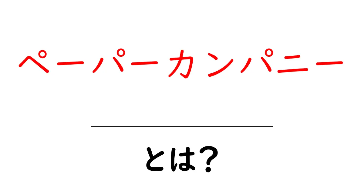 ペーパーカンパニーとは?知られざる企業の実態を解説!共起語・同意語も併せて解説!