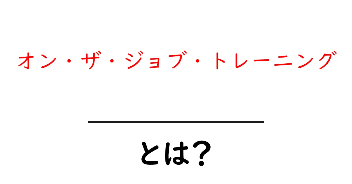 オン・ザ・ジョブ・トレーニングとは?仕事に役立つ新しい学び方共起語・同意語も併せて解説!