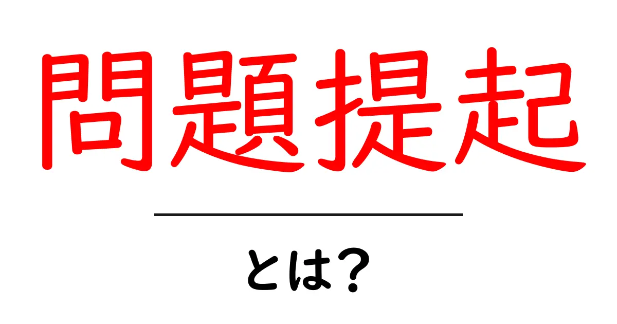 問題提起とは?その意味と重要性をわかりやすく解説共起語・同意語も併せて解説!