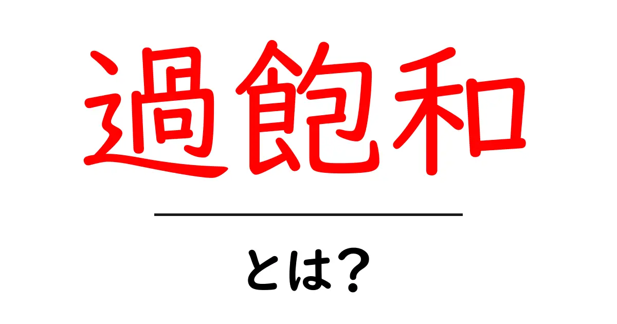 「過飽和」とは?私たちの生活にどう影響するのかを解説!共起語・同意語も併せて解説!