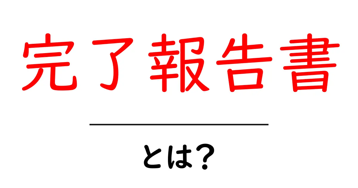 完了報告書とは?仕事の成果をわかりやすくまとめる方法共起語・同意語も併せて解説!