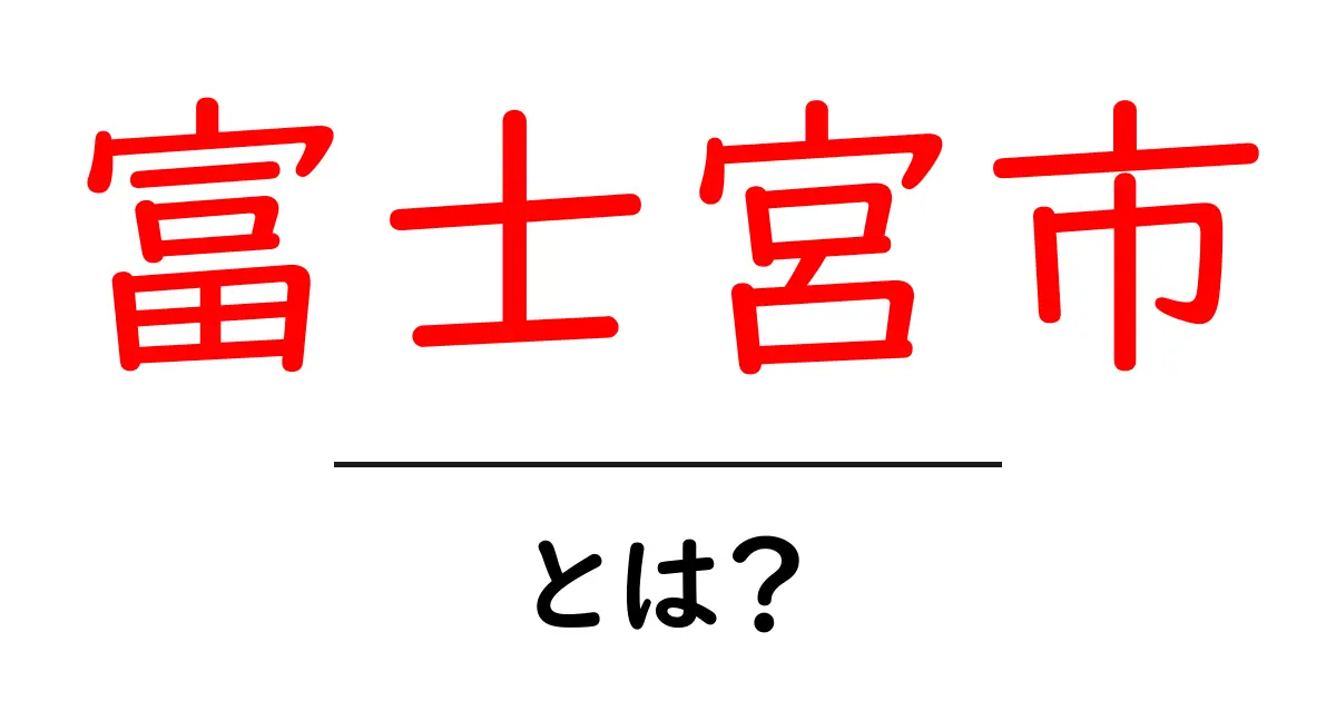 静岡県富士宮市の魅力とは?自然と歴史が融合した街の魅力を紹介!共起語・同意語も併せて解説!