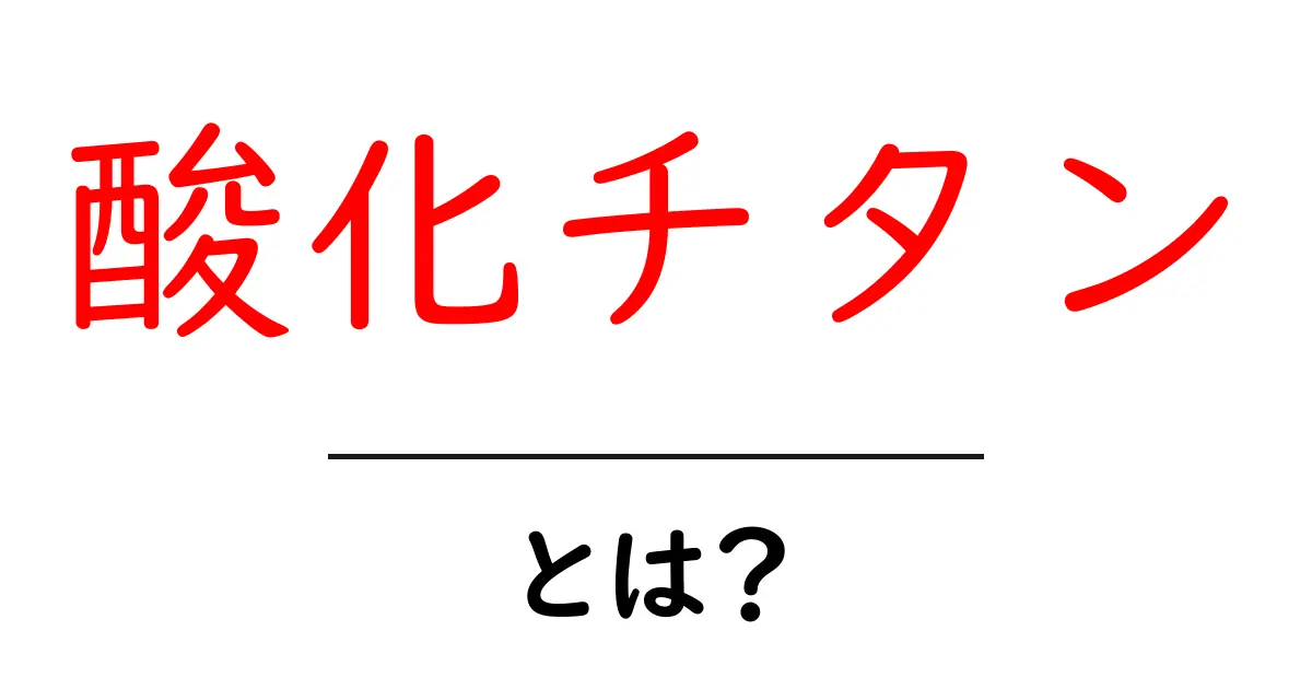 酸化チタンとは？その特徴と利用方法をわかりやすく解説共起語・同意語も併せて解説！