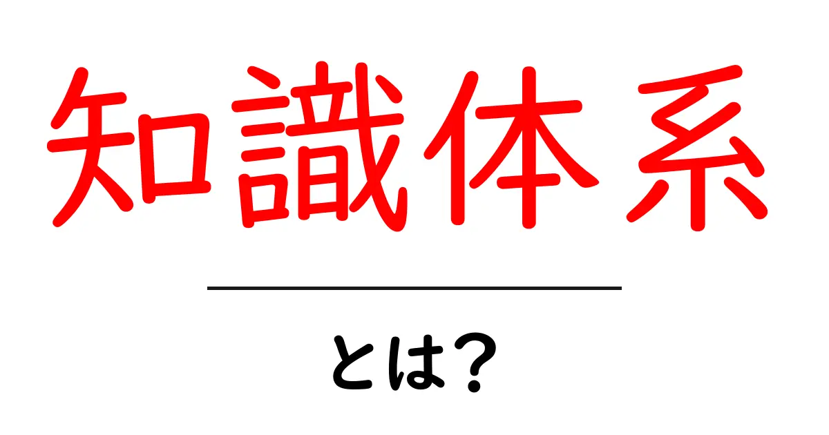 知識体系とは?私たちが学ぶべき大切な考え方を深めよう!共起語・同意語も併せて解説!