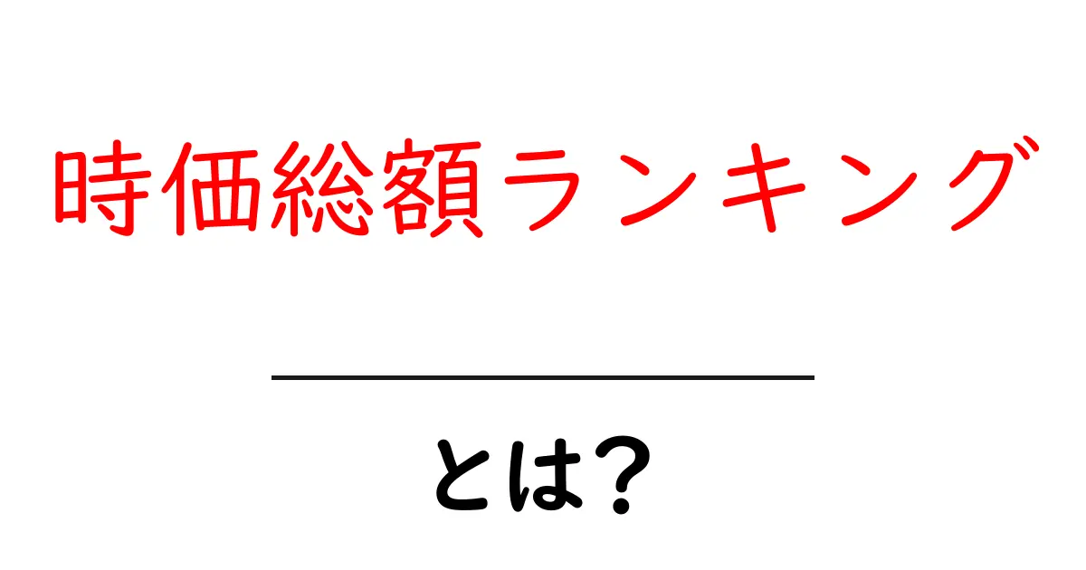時価総額ランキングとは？投資初心者でも分かる徹底解説！共起語・同意語も併せて解説！