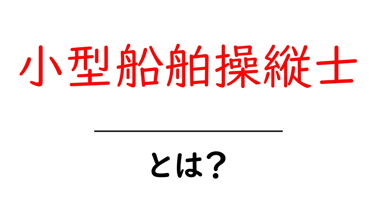 小型船舶操縦士とは?海の楽しさを感じながら取得できる免許の魅力と役立つ情報共起語・同意語も併せて解説!
