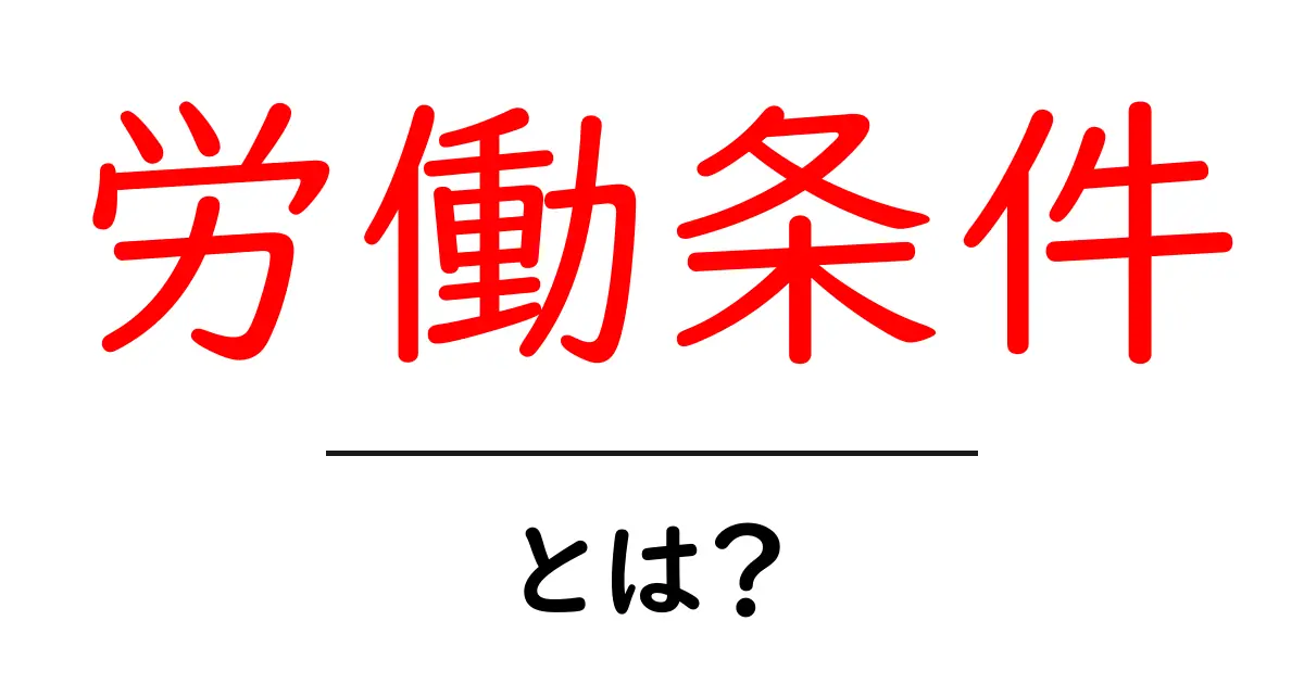 労働条件とは？知っておきたい基本情報とその重要性共起語・同意語も併せて解説！