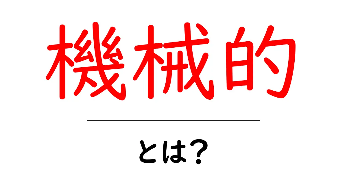 「機械的」とは?わかりやすい解説と日常生活での使い方共起語・同意語も併せて解説!