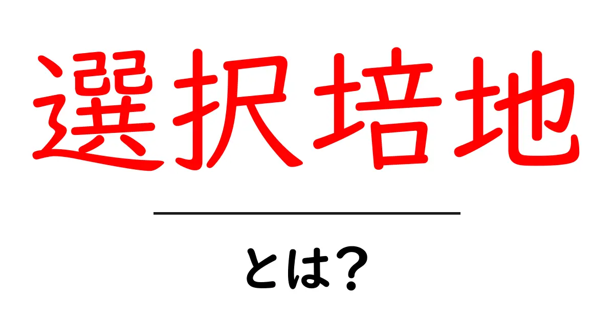 選択培地とは?その意味と利用方法をわかりやすく解説!共起語・同意語も併せて解説!