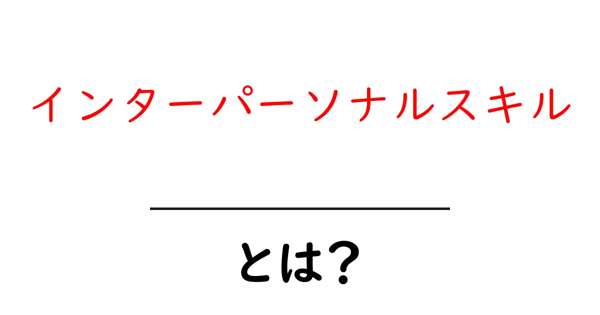 インターパーソナルスキルとは何か?人間関係を豊かにする力を学ぼう共起語・同意語も併せて解説!