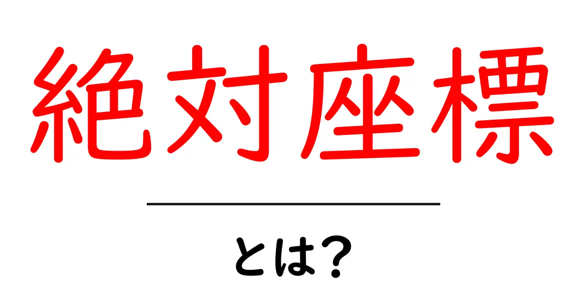 絶対座標とは?理解しやすく解説します!共起語・同意語も併せて解説!