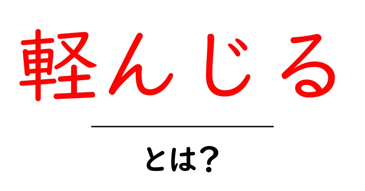 軽んじるとは何か?その意味と使い方を徹底解説!共起語・同意語も併せて解説!