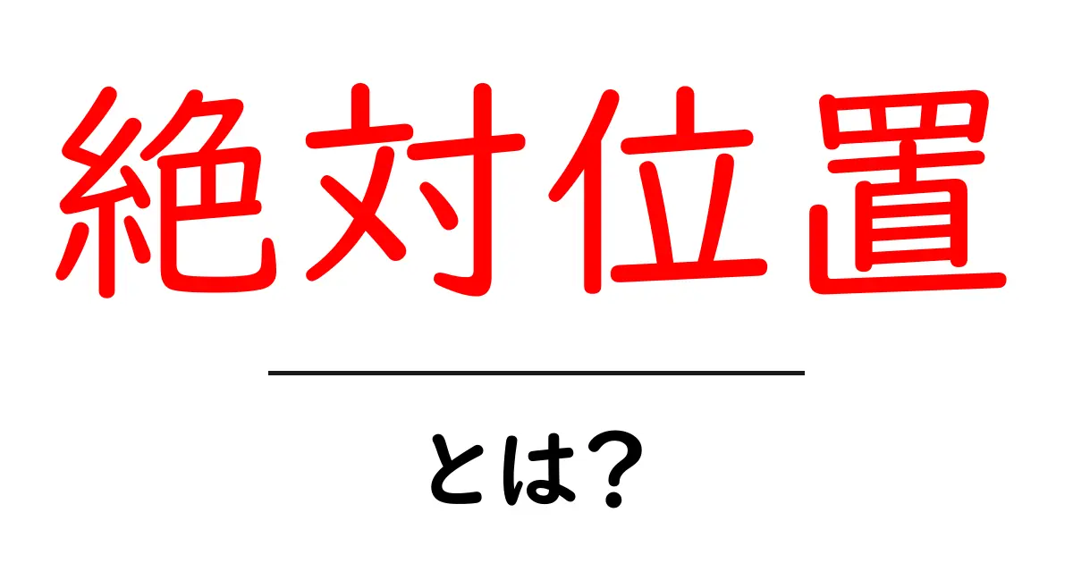 絶対位置とは?初心者でもわかりやすい解説と活用方法共起語・同意語も併せて解説!