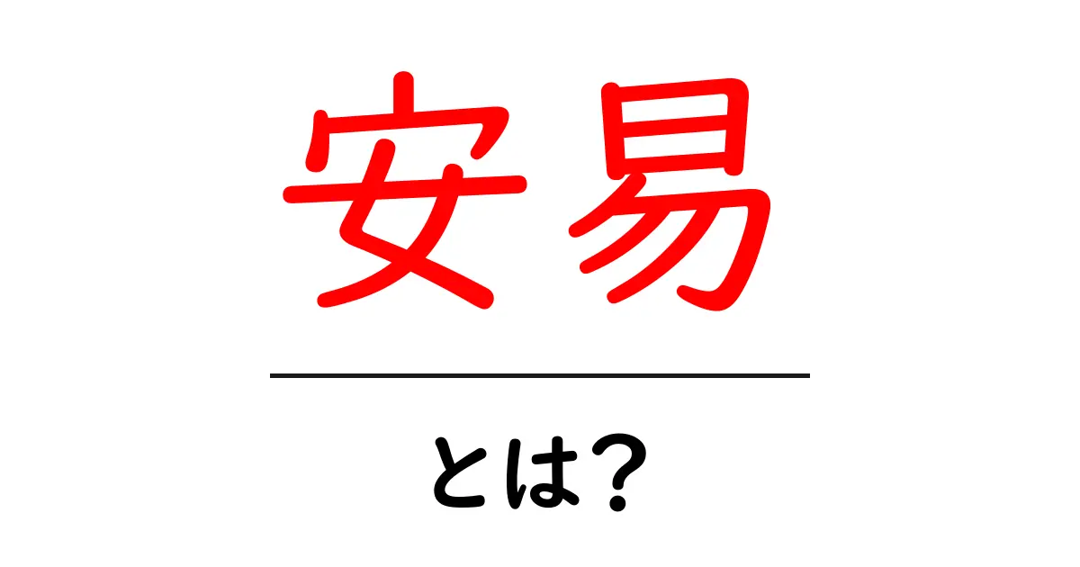 安易とは?意味や使い方をわかりやすく解説!共起語・同意語も併せて解説!
