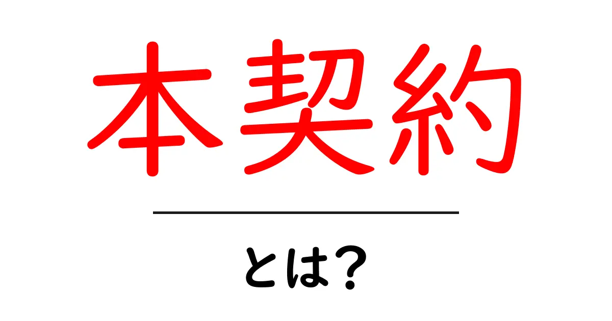 「本契約」とは?契約の基本をわかりやすく解説!共起語・同意語も併せて解説!