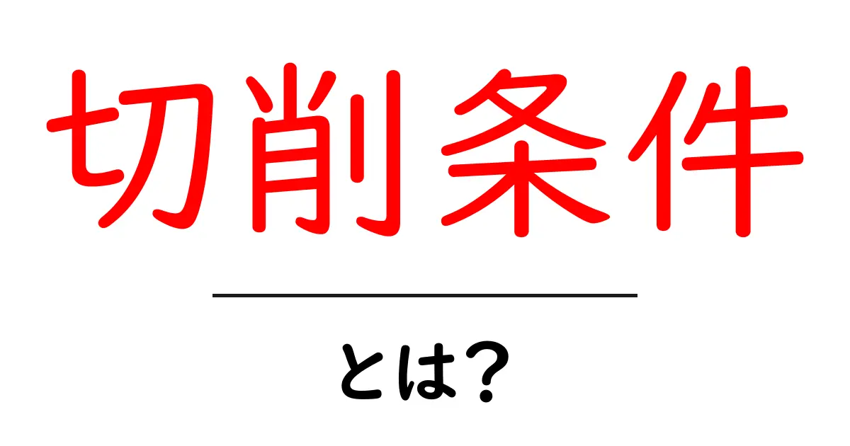 切削条件とは?初心者でもわかる基本知識と重要性共起語・同意語も併せて解説!