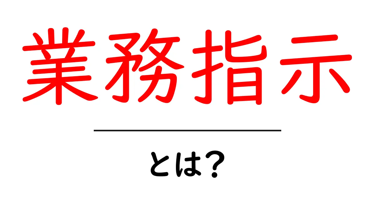 業務指示とは?ビジネスの現場で必要な基本知識を解説します共起語・同意語も併せて解説!