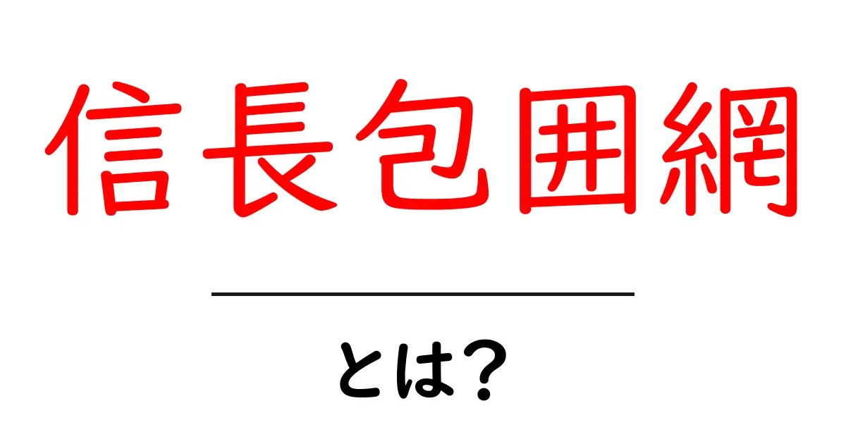 信長包囲網とは?その背景と意味をわかりやすく解説!共起語・同意語も併せて解説!